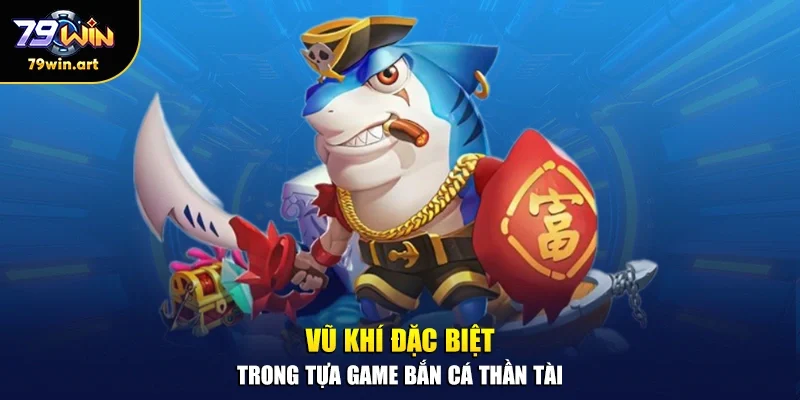 Vũ khí đặc biệt trong tựa game bắn cá thần tài
